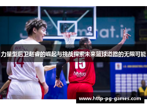 力量型后卫赵睿的崛起与挑战探索未来篮球道路的无限可能