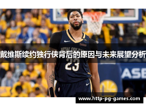 戴维斯续约独行侠背后的原因与未来展望分析 戴维斯续约独行侠背后的原因与未来展望分析