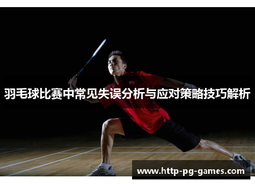 羽毛球比赛中常见失误分析与应对策略技巧解析