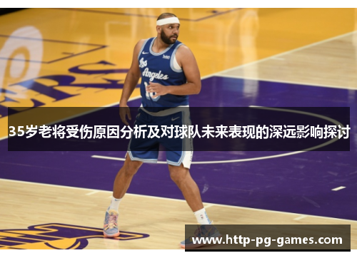 35岁老将受伤原因分析及对球队未来表现的深远影响探讨