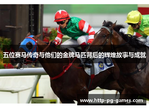 五位赛马传奇与他们的金牌马匹背后的辉煌故事与成就