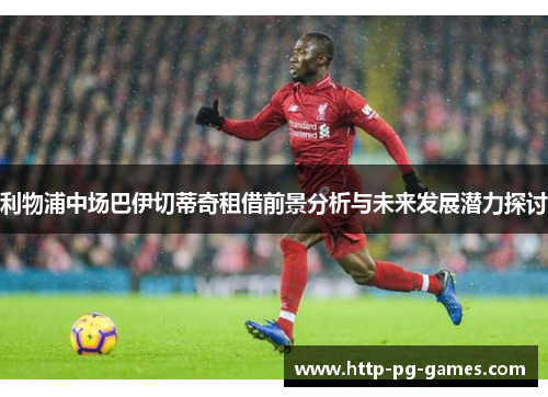 利物浦中场巴伊切蒂奇租借前景分析与未来发展潜力探讨