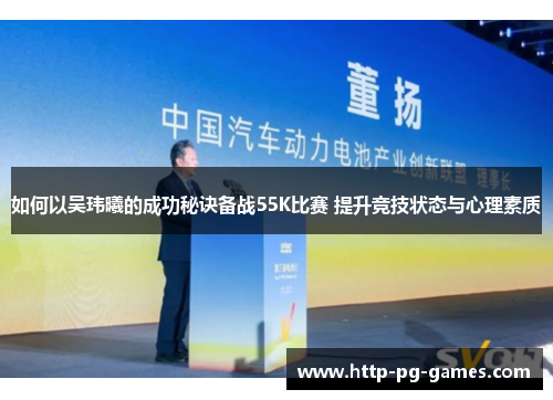 如何以吴玮曦的成功秘诀备战55K比赛 提升竞技状态与心理素质