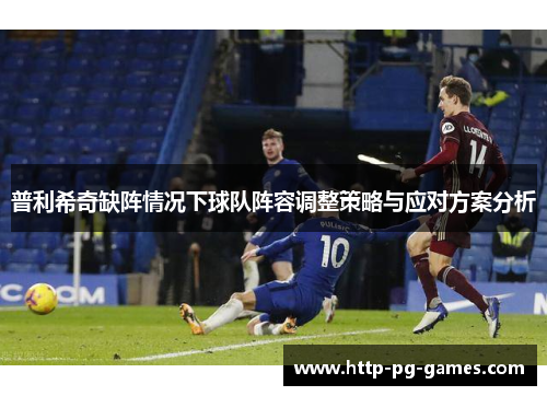 普利希奇缺阵情况下球队阵容调整策略与应对方案分析 普利希奇缺阵情况下球队阵容调整策略与应对方案分析