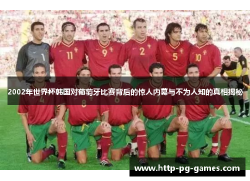 2002年世界杯韩国对葡萄牙比赛背后的惊人内幕与不为人知的真相揭秘