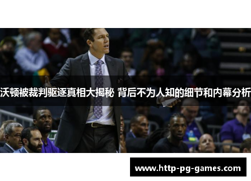 沃顿被裁判驱逐真相大揭秘 背后不为人知的细节和内幕分析