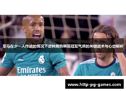 皇马在少一人作战的情况下逆转局势展现冠军气质的关键战术与心态解析 皇马在少一人作战的情况下逆转局势展现冠军气质的关键战术与心态解析