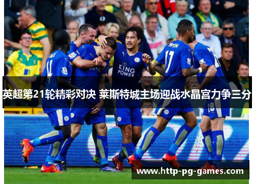 英超第21轮精彩对决 莱斯特城主场迎战水晶宫力争三分