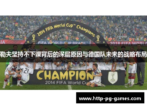 勒夫坚持不下课背后的深层原因与德国队未来的战略布局