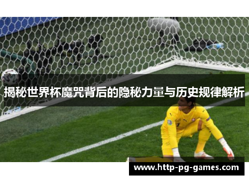 揭秘世界杯魔咒背后的隐秘力量与历史规律解析