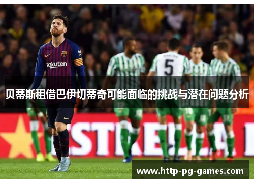 贝蒂斯租借巴伊切蒂奇可能面临的挑战与潜在问题分析
