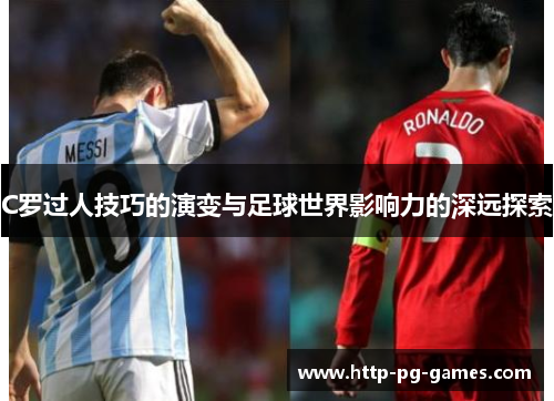 C罗过人技巧的演变与足球世界影响力的深远探索