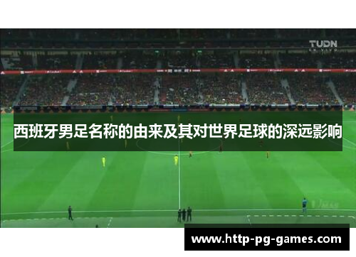 西班牙男足名称的由来及其对世界足球的深远影响
