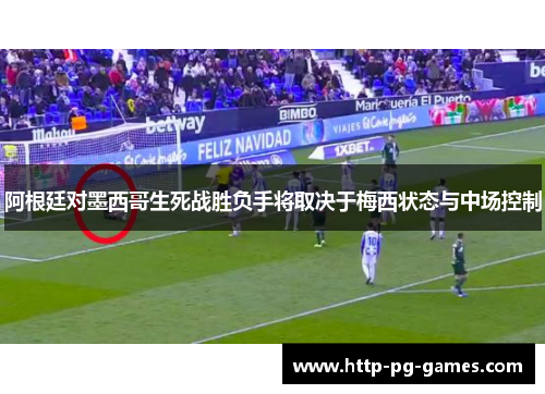 阿根廷对墨西哥生死战胜负手将取决于梅西状态与中场控制 阿根廷对墨西哥生死战胜负手将取决于梅西状态与中场控制