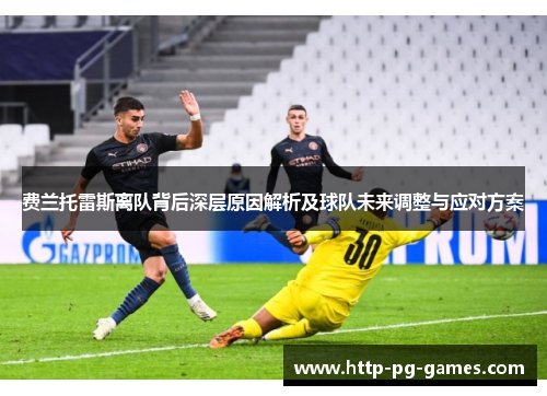 费兰托雷斯离队背后深层原因解析及球队未来调整与应对方案