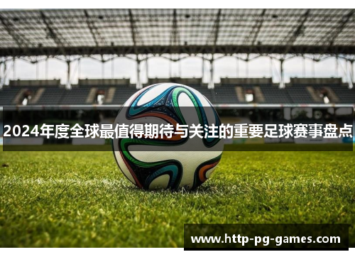 2024年度全球最值得期待与关注的重要足球赛事盘点