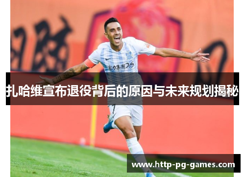 扎哈维宣布退役背后的原因与未来规划揭秘