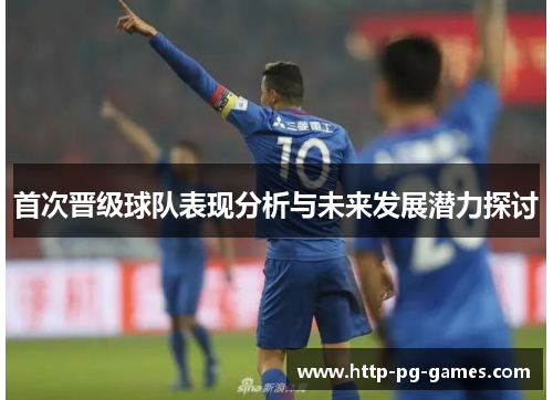 首次晋级球队表现分析与未来发展潜力探讨 首次晋级球队表现分析与未来发展潜力探讨