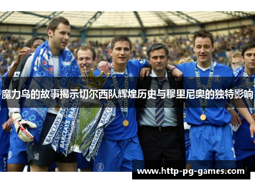 魔力鸟的故事揭示切尔西队辉煌历史与穆里尼奥的独特影响 魔力鸟的故事揭示切尔西队辉煌历史与穆里尼奥的独特影响