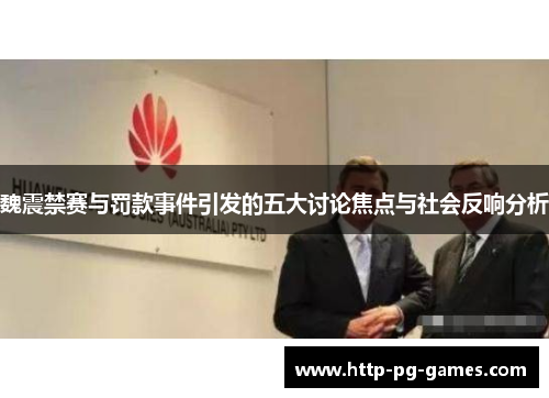 魏震禁赛与罚款事件引发的五大讨论焦点与社会反响分析 魏震禁赛与罚款事件引发的五大讨论焦点与社会反响分析