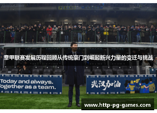 意甲联赛发展历程回顾从传统豪门到崛起新兴力量的变迁与挑战