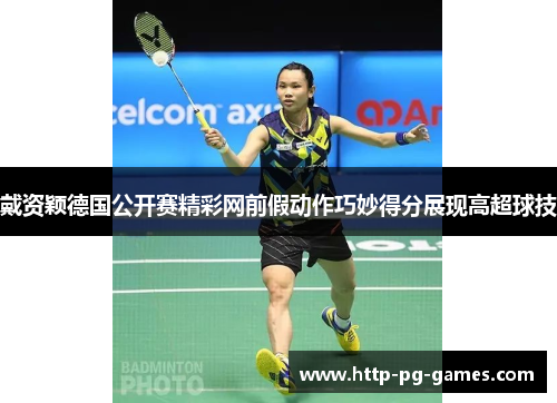 戴资颖德国公开赛精彩网前假动作巧妙得分展现高超球技