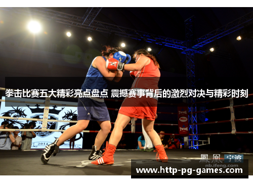 拳击比赛五大精彩亮点盘点 震撼赛事背后的激烈对决与精彩时刻