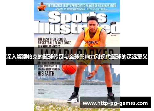 深入解读帕克的篮球传奇与全球影响力对现代篮球的深远意义 深入解读帕克的篮球传奇与全球影响力对现代篮球的深远意义