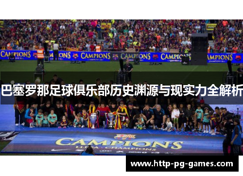 巴塞罗那足球俱乐部历史渊源与现实力全解析