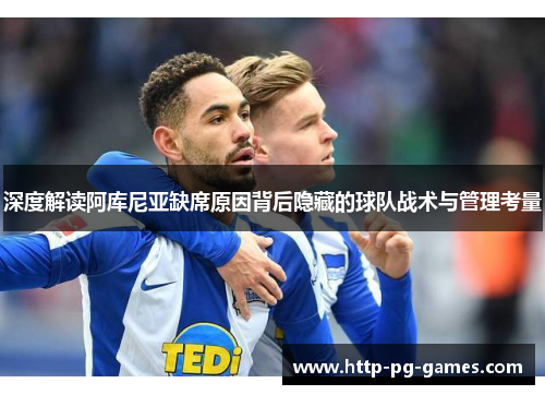 深度解读阿库尼亚缺席原因背后隐藏的球队战术与管理考量 深度解读阿库尼亚缺席原因背后隐藏的球队战术与管理考量