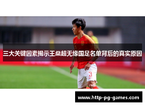 三大关键因素揭示王燊超无缘国足名单背后的真实原因