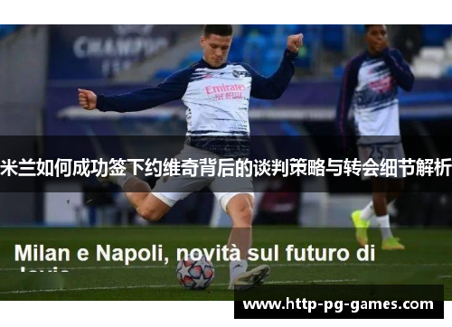米兰如何成功签下约维奇背后的谈判策略与转会细节解析 米兰如何成功签下约维奇背后的谈判策略与转会细节解析