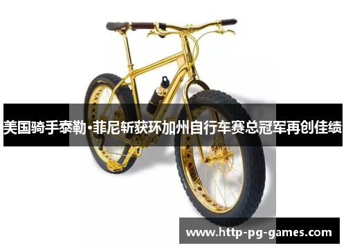 美国骑手泰勒·菲尼斩获环加州自行车赛总冠军再创佳绩 美国骑手泰勒·菲尼斩获环加州自行车赛总冠军再创佳绩