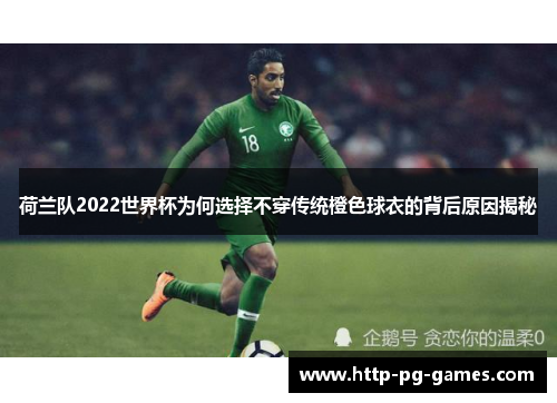 荷兰队2022世界杯为何选择不穿传统橙色球衣的背后原因揭秘