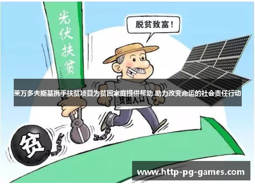 莱万多夫斯基携手扶贫项目为贫困家庭提供帮助 助力改变命运的社会责任行动 莱万多夫斯基携手扶贫项目为贫困家庭提供帮助 助力改变命运的社会责任行动