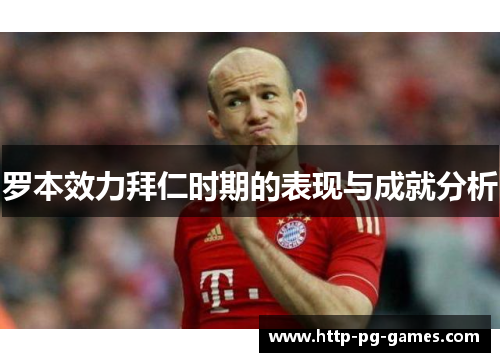 罗本效力拜仁时期的表现与成就分析 罗本效力拜仁时期的表现与成就分析