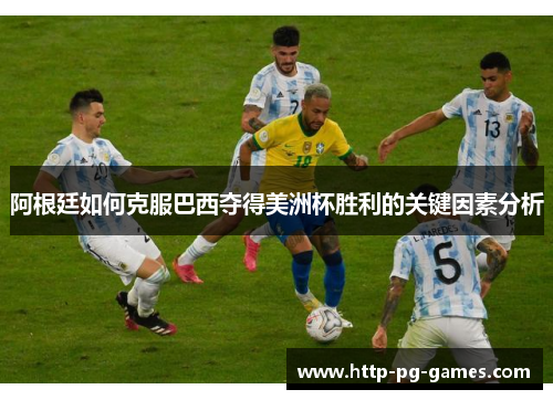 阿根廷如何克服巴西夺得美洲杯胜利的关键因素分析