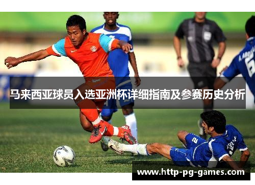 马来西亚球员入选亚洲杯详细指南及参赛历史分析