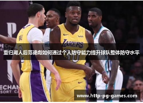 重归湖人后范德彪如何通过个人防守能力提升球队整体防守水平 重归湖人后范德彪如何通过个人防守能力提升球队整体防守水平