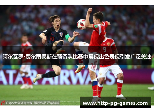 阿尔瓦罗·费尔南德斯在预备队比赛中展现出色表现引发广泛关注