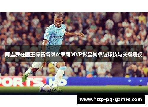 阿圭罗在国王杯赛场屡次荣膺MVP彰显其卓越球技与关键表现
