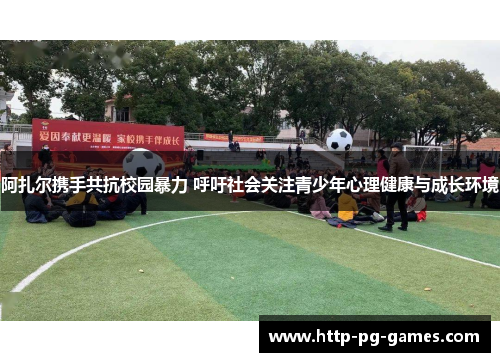 阿扎尔携手共抗校园暴力 呼吁社会关注青少年心理健康与成长环境