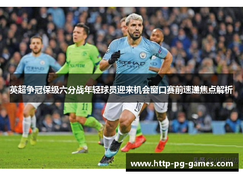 英超争冠保级六分战年轻球员迎来机会窗口赛前速递焦点解析