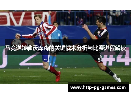 马竞逆转勒沃库森的关键战术分析与比赛进程解读
