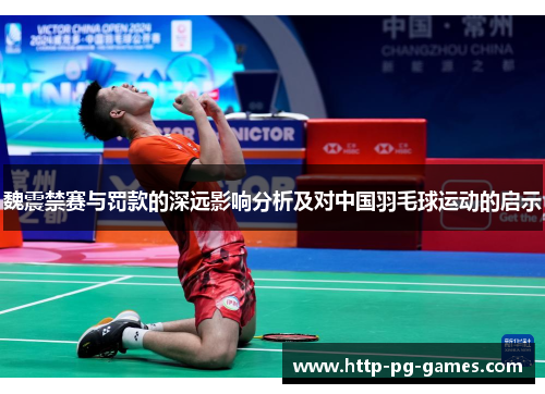魏震禁赛与罚款的深远影响分析及对中国羽毛球运动的启示 魏震禁赛与罚款的深远影响分析及对中国羽毛球运动的启示