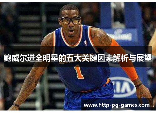 鲍威尔进全明星的五大关键因素解析与展望 鲍威尔进全明星的五大关键因素解析与展望
